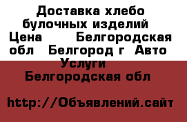 Доставка хлебо-булочных изделий › Цена ­ 1 - Белгородская обл., Белгород г. Авто » Услуги   . Белгородская обл.